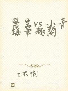 医生vs 小青梅笔趣阁