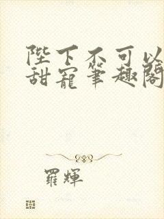 陛下不可以糙汉甜宠笔趣阁