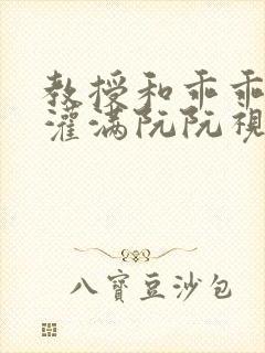 教授和乖乖女H灌满阮阮视频