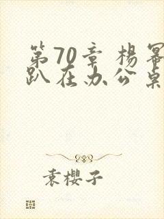 第70章 杨幂趴在办公桌封面