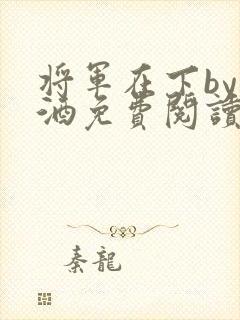 将军在下by烈酒免费阅读