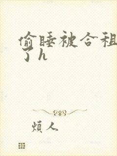 偷睡被合租男c了h