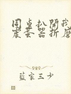 同桌扒开我腿用震蛋器折磨我