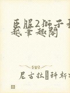 臣服2狮子和卓越笔趣阁