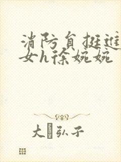 消防员挺进乖乖女h徐婉婉