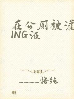 在公厕被灌满JING液