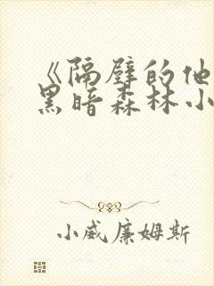 《隔壁的他by黑暗森林小说笔趣》