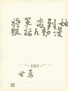 将军脔到她哭h粗话h动漫