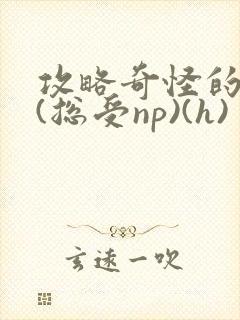 攻略奇怪的世界(总受np)(h)