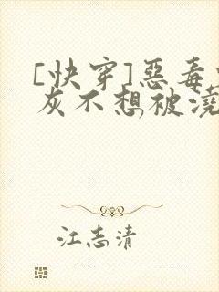 [快穿]恶毒炮灰不想被浇灌
