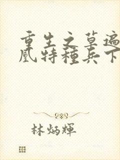 重生之草遍火凤凰特种兵下载