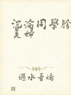 沉沦同学胯下的美妇