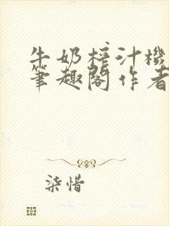 牛奶榨汁机po笔趣阁作者炖一碗汤苏清封面
