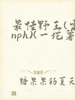 最佳野王(电竞nph)(一坨薯饼)_