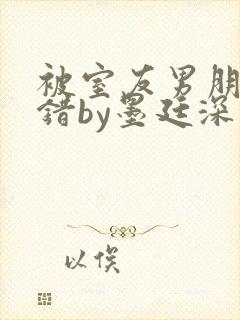 被室友男朋友认错by墨廷深 小说