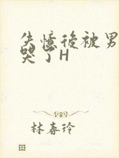 失忆后被男友C哭了H