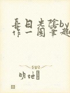 长日光阴by乱作一团笔趣阁免费阅读无封面