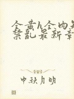 全黄h全肉短篇禁乱最新章节