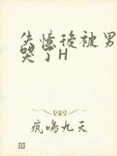 失忆后被男友C哭了H