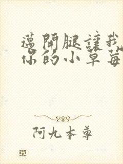 迈开腿让我尝尝你的小草莓