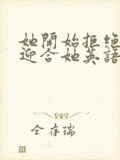 她开始拒绝慢迎迎合她英语