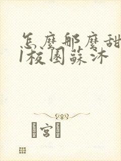 怎么那么甜1v1校园苏沐