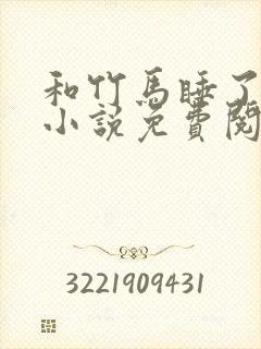 和竹马睡了以后小说免费阅读全文笔趣