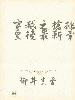 穿越之枪挑长孙皇后最新章节封面