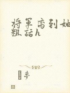 将军脔到她哭h粗话h