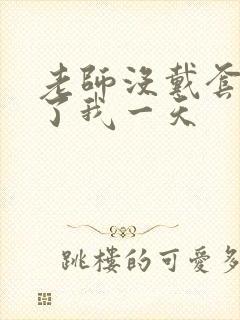 老师没戴套子c了我一天