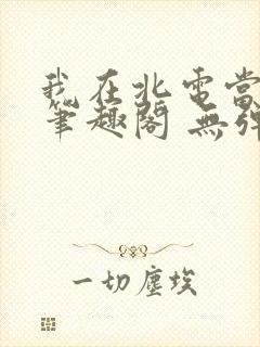我在北电当教兽笔趣阁 无弹窗封面