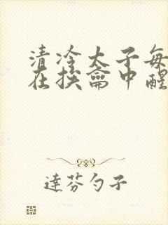 清冷太子每日都在挨龠中醒来小说封面