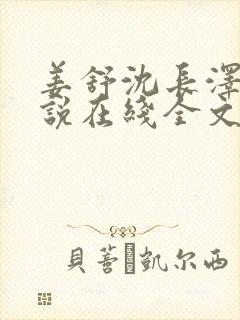 姜舒沈长泽的小说在线全文免费阅读笔趣阁