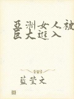 亚洲女人被黑人巨大进入