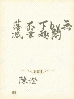 落不下by无删减笔趣阁