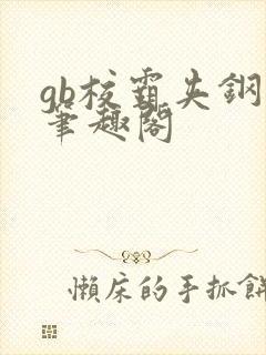 gb校霸夹钢笔笔趣阁