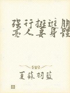 强行挺进朋友漂亮人妻身体