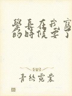 学长在我写作业的时候要了我