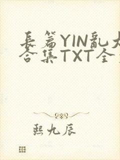 长篇YIN乱大合集TXT全文下载