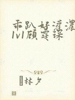 乖趴好灌浓精h1v1顾霆琛