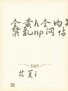 全黄h全肉短篇禁乱np网站