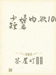 少妇肉欲100短篇