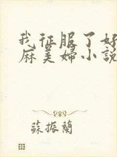 我征服了好友麻麻美妇小说
