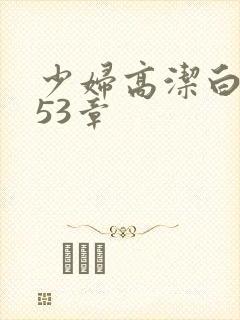 少妇高洁白义第53章