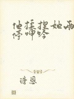 他揉捏她两乳不停呻吟