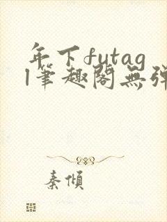 年下futagl笔趣阁无弹窗