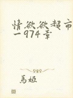 情欲欲超市之1一974章