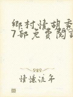 乡村情胡秀英17部免费阅读全文