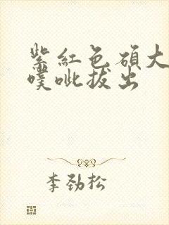 紫红色硕大噗呲噗呲拔出