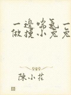 一边喘气一边叫做摸小兔兔作